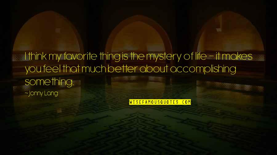 Just Thinking About Life Quotes By Jonny Lang: I think my favorite thing is the mystery Just Thinking About Life Quotes By Jonny Lang: I think my favorite thing is the mystery