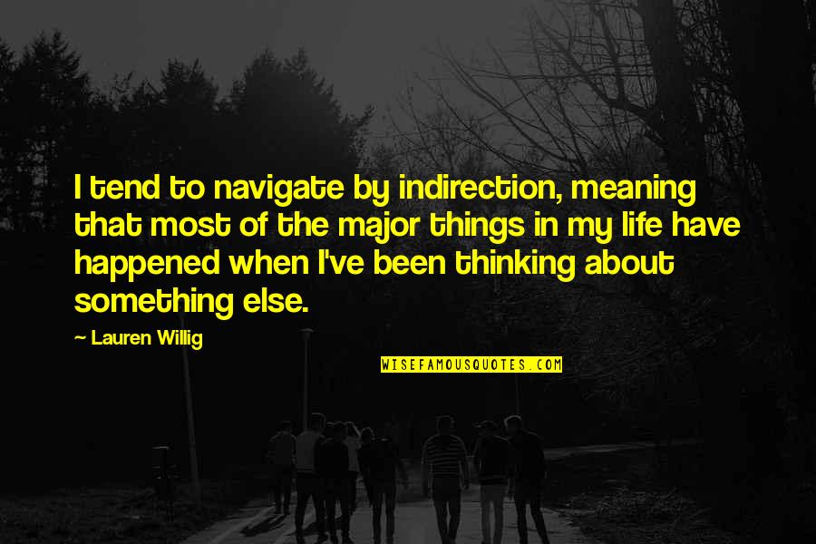 Just Thinking About Life Quotes By Lauren Willig: I tend to navigate by indirection, meaning that Just Thinking About Life Quotes By Lauren Willig: I tend to navigate by indirection, meaning that