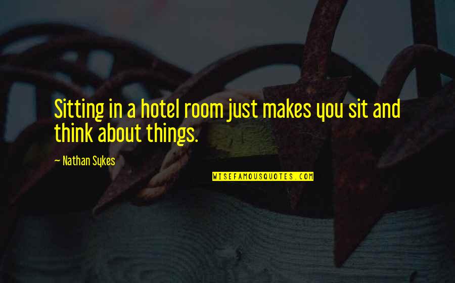 Just Thinking About You Quotes By Nathan Sykes: Sitting in a hotel room just makes you