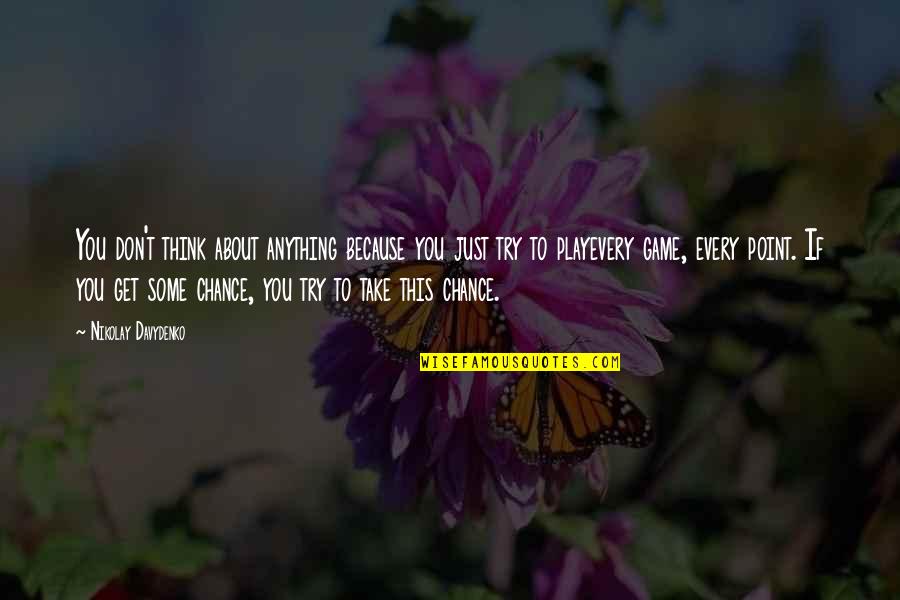 Just Thinking About You Quotes By Nikolay Davydenko: You don't think about anything because you just Just Thinking About You Quotes By Nikolay Davydenko: You don't think about anything because you just