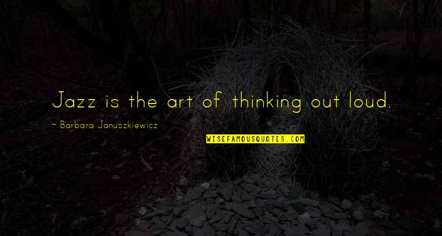 Just Thinking Out Loud Quotes By Barbara Januszkiewicz: Jazz is the art of thinking out loud.