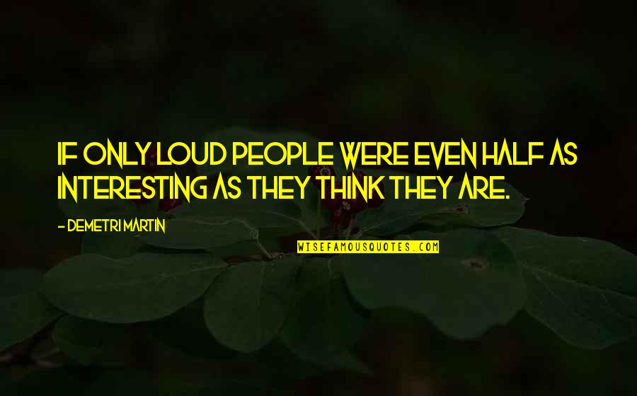 Just Thinking Out Loud Quotes By Demetri Martin: If only loud people were even half as