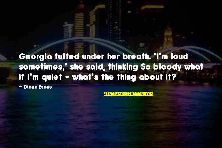 Just Thinking Out Loud Quotes By Diana Evans: Georgia tutted under her breath. 'I'm loud sometimes,'