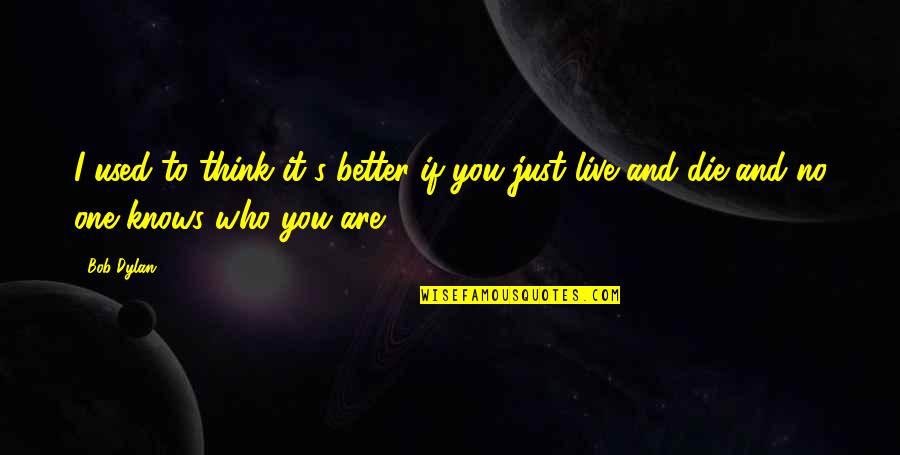 Just Thinking You Quotes By Bob Dylan: I used to think it's better if you