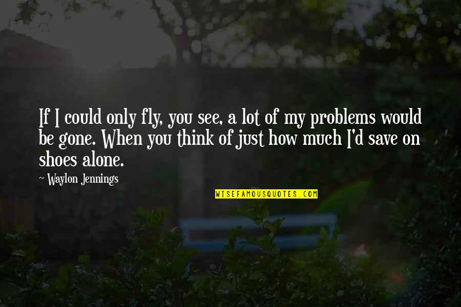 Just Thinking You Quotes By Waylon Jennings: If I could only fly, you see, a