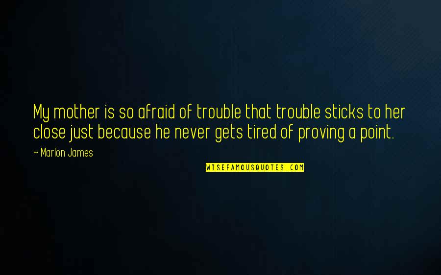 Just Tired Quotes By Marlon James: My mother is so afraid of trouble that Just Tired Quotes By Marlon James: My mother is so afraid of trouble that