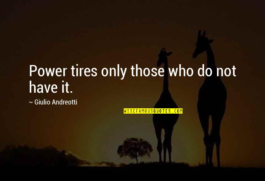 Just Tires Quotes By Giulio Andreotti: Power tires only those who do not have