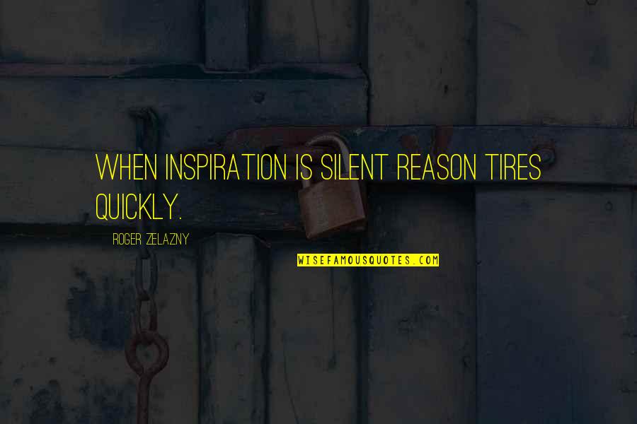 Just Tires Quotes By Roger Zelazny: When inspiration is silent reason tires quickly.
