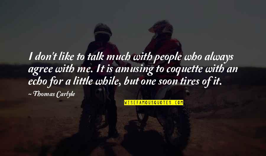 Just Tires Quotes By Thomas Carlyle: I don't like to talk much with people