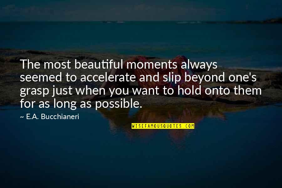 Just To Hold You Quotes By E.A. Bucchianeri: The most beautiful moments always seemed to accelerate