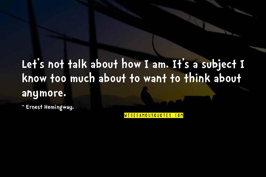 Just To Let You Know I'm Thinking Of You Quotes By Ernest Hemingway,: Let's not talk about how I am. It's