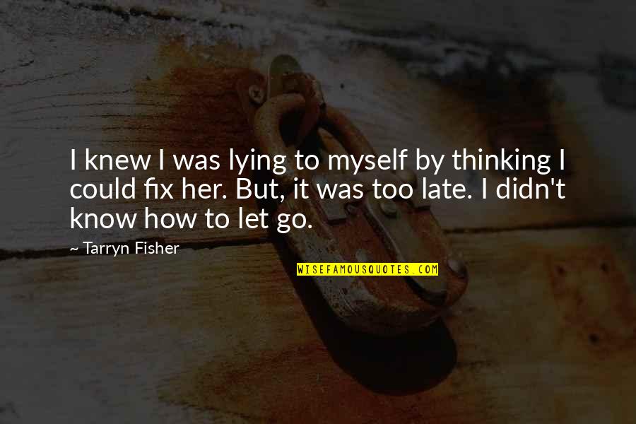 Just To Let You Know I'm Thinking Of You Quotes By Tarryn Fisher: I knew I was lying to myself by
