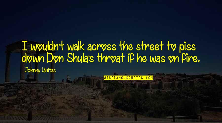 Just To Piss You Off Quotes By Johnny Unitas: I wouldn't walk across the street to piss