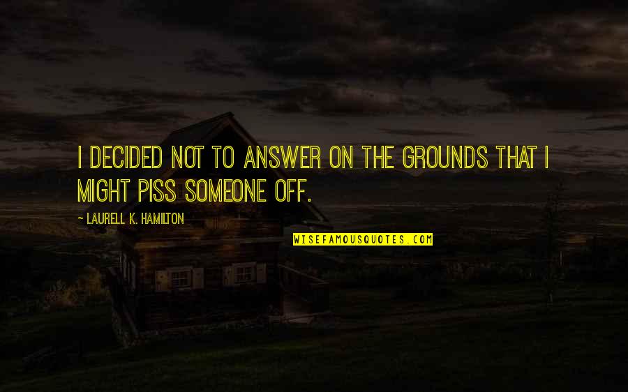 Just To Piss You Off Quotes By Laurell K. Hamilton: I decided not to answer on the grounds