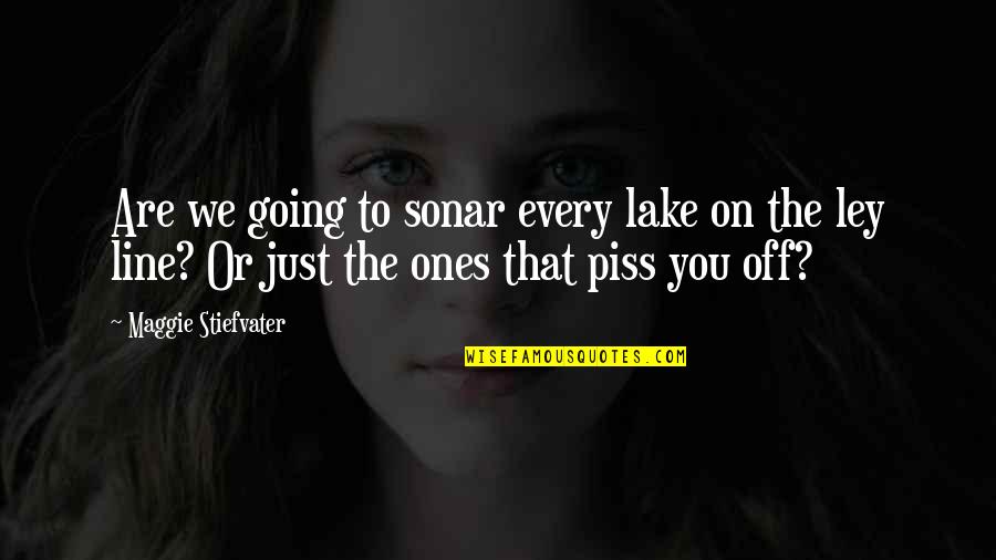 Just To Piss You Off Quotes By Maggie Stiefvater: Are we going to sonar every lake on