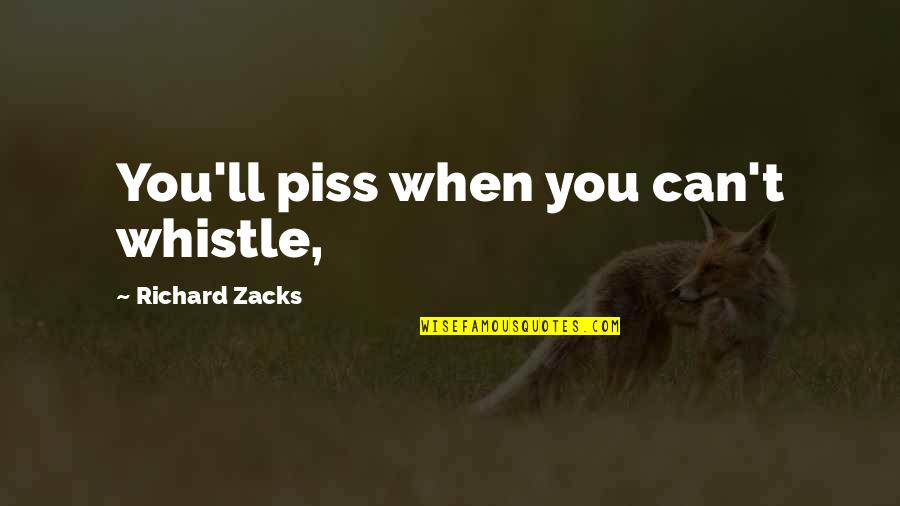 Just To Piss You Off Quotes By Richard Zacks: You'll piss when you can't whistle,