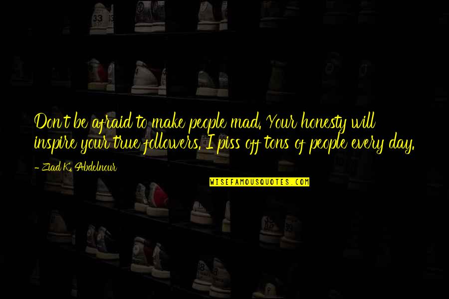 Just To Piss You Off Quotes By Ziad K. Abdelnour: Don't be afraid to make people mad. Your