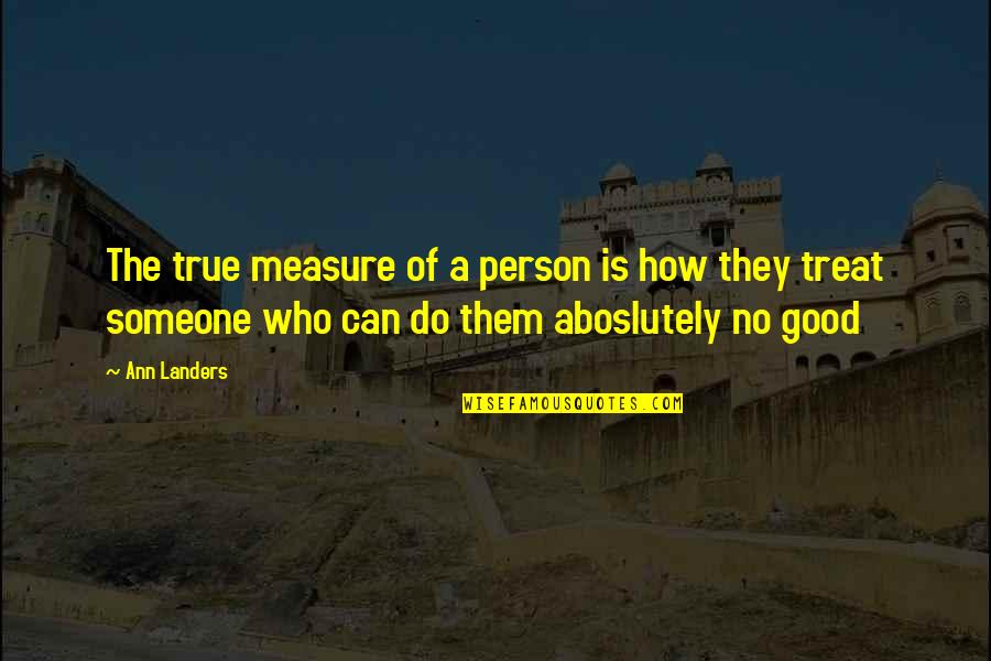 Just Too Good To Be True Quotes By Ann Landers: The true measure of a person is how