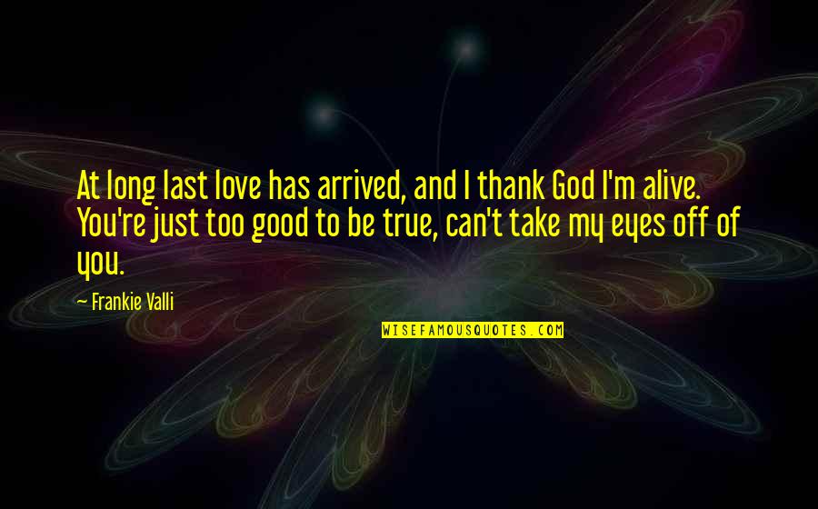Just Too Good To Be True Quotes By Frankie Valli: At long last love has arrived, and I