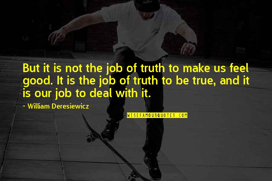 Just Too Good To Be True Quotes By William Deresiewicz: But it is not the job of truth