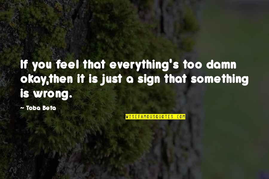 Just Too Perfect Quotes By Toba Beta: If you feel that everything's too damn okay,then