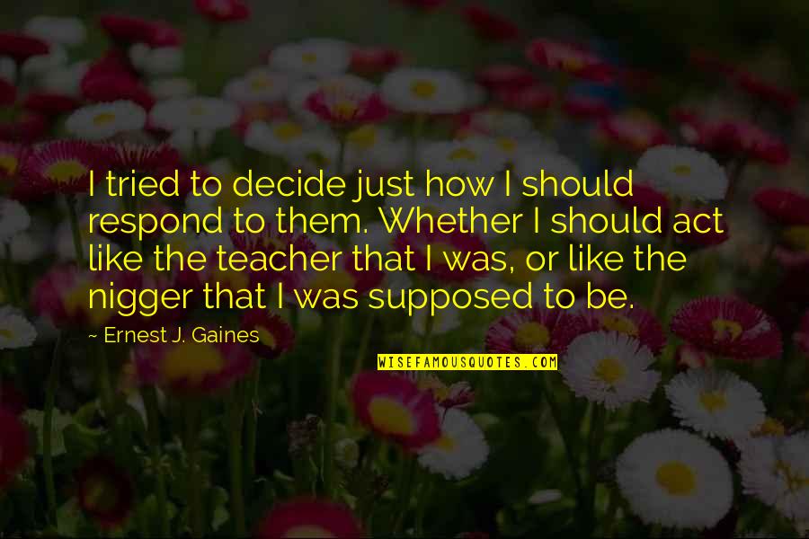 Just Tried Quotes By Ernest J. Gaines: I tried to decide just how I should