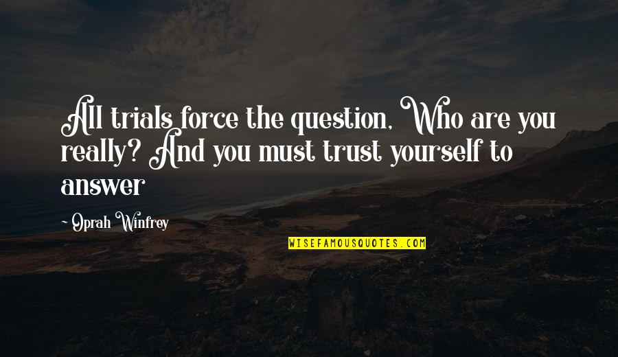 Just Trust Yourself Quotes By Oprah Winfrey: All trials force the question, Who are you