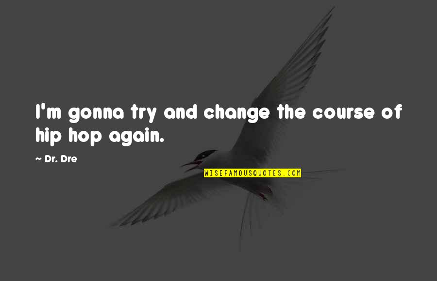 Just Try Again Quotes By Dr. Dre: I'm gonna try and change the course of