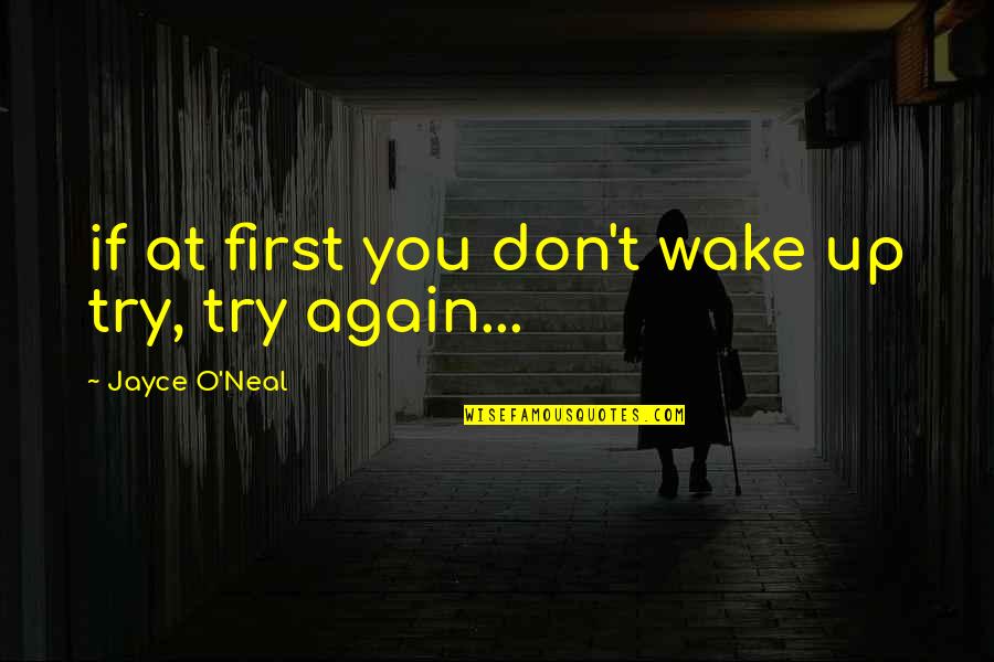 Just Try Again Quotes By Jayce O'Neal: if at first you don't wake up try,