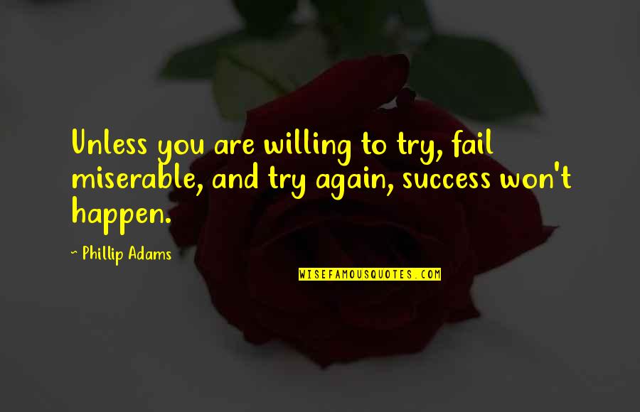 Just Try Again Quotes By Phillip Adams: Unless you are willing to try, fail miserable,