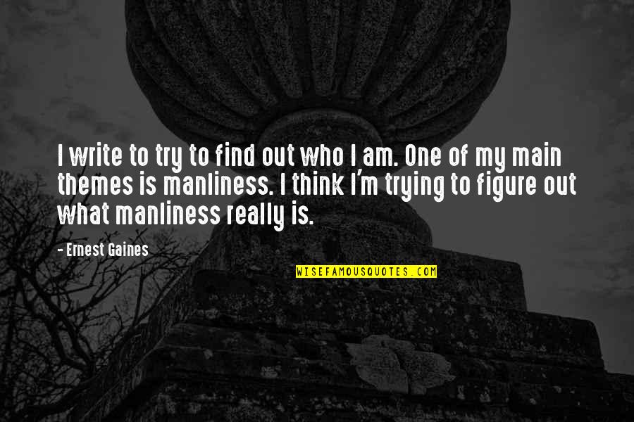 Just Trying To Figure It All Out Quotes By Ernest Gaines: I write to try to find out who