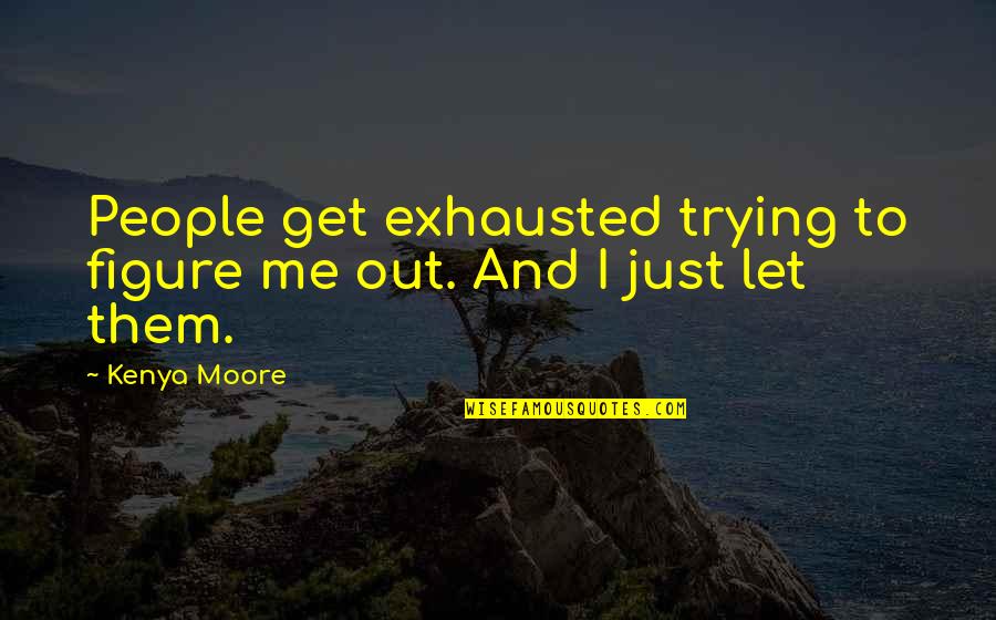 Just Trying To Figure It All Out Quotes By Kenya Moore: People get exhausted trying to figure me out.