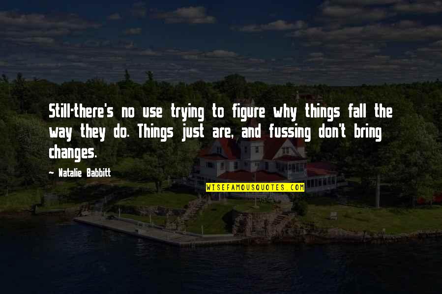 Just Trying To Figure It All Out Quotes By Natalie Babbitt: Still-there's no use trying to figure why things