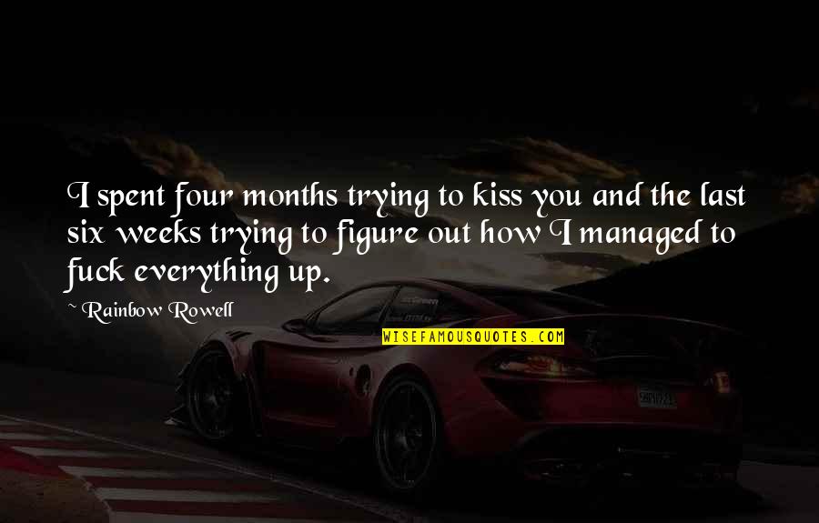 Just Trying To Figure It All Out Quotes By Rainbow Rowell: I spent four months trying to kiss you