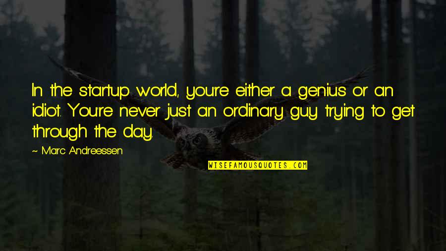 Just Trying To Get Through The Day Quotes By Marc Andreessen: In the startup world, you're either a genius