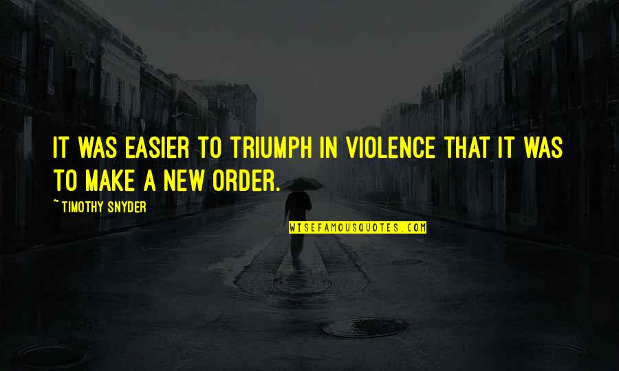 Just Trying To Get Through The Day Quotes By Timothy Snyder: It was easier to triumph in violence that
