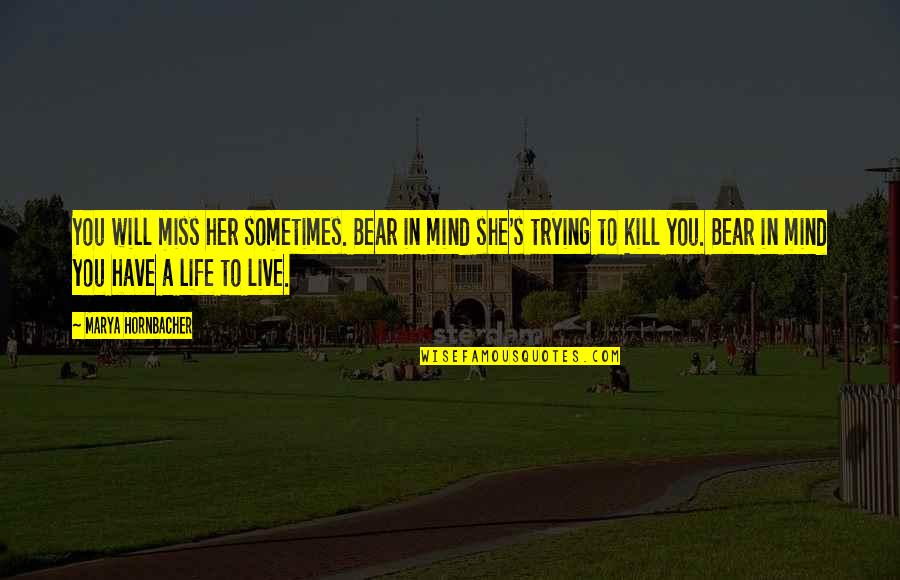 Just Trying To Live Life Quotes By Marya Hornbacher: You will miss her sometimes. Bear in mind