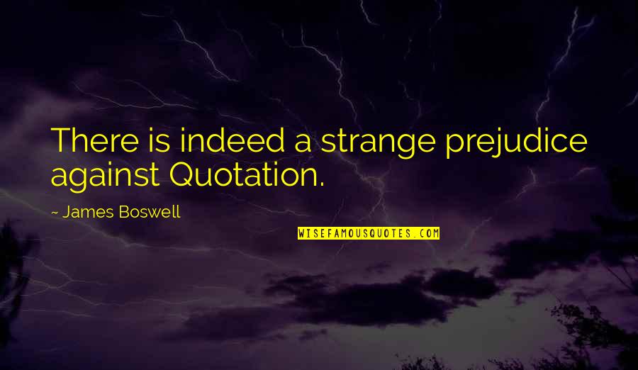 Just U And I Quotes By James Boswell: There is indeed a strange prejudice against Quotation.