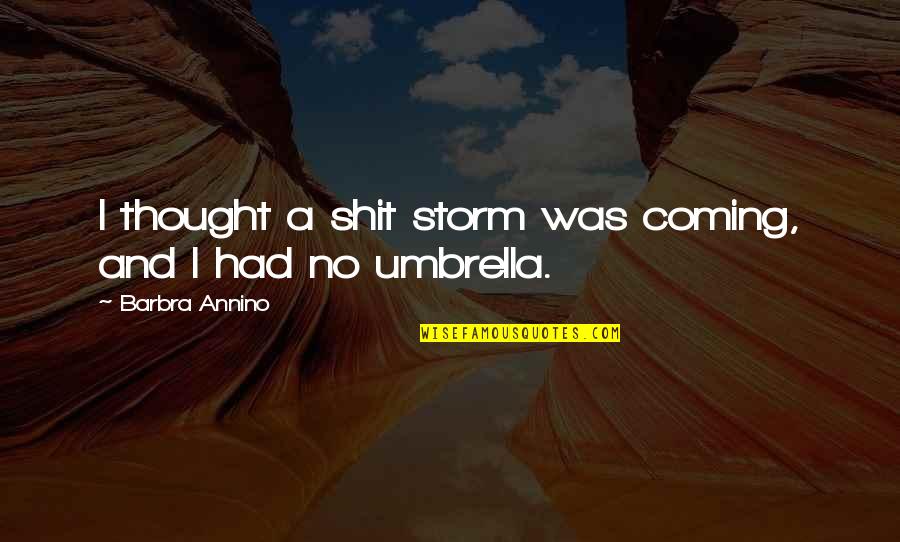 Just Umbrella Quotes By Barbra Annino: I thought a shit storm was coming, and Just Umbrella Quotes By Barbra Annino: I thought a shit storm was coming, and
