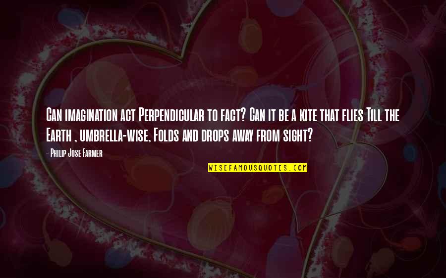 Just Umbrella Quotes By Philip Jose Farmer: Can imagination act Perpendicular to fact? Can it Just Umbrella Quotes By Philip Jose Farmer: Can imagination act Perpendicular to fact? Can it