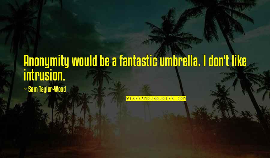 Just Umbrella Quotes By Sam Taylor-Wood: Anonymity would be a fantastic umbrella. I don't Just Umbrella Quotes By Sam Taylor-Wood: Anonymity would be a fantastic umbrella. I don't
