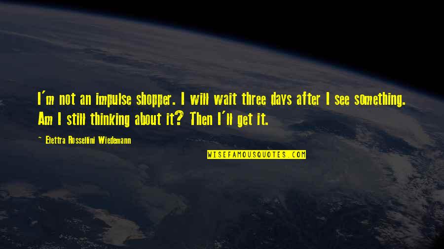 Just Wait And See Quotes By Elettra Rossellini Wiedemann: I'm not an impulse shopper. I will wait