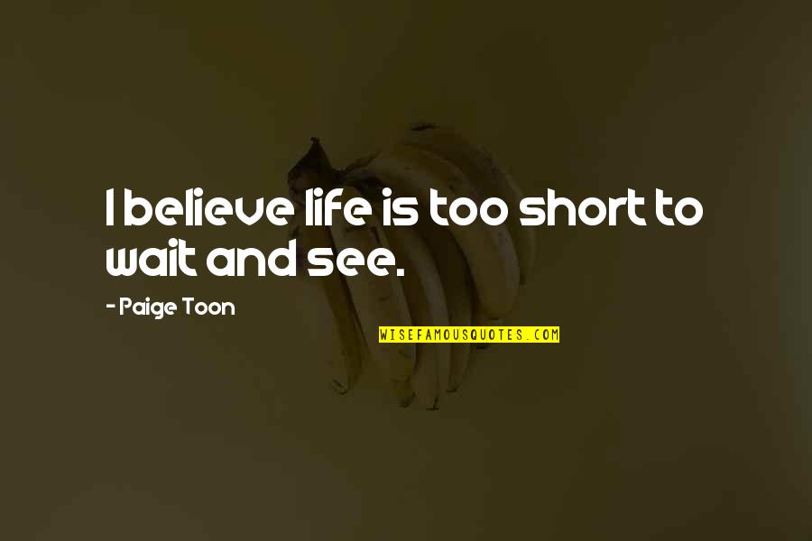 Just Wait And See Quotes By Paige Toon: I believe life is too short to wait