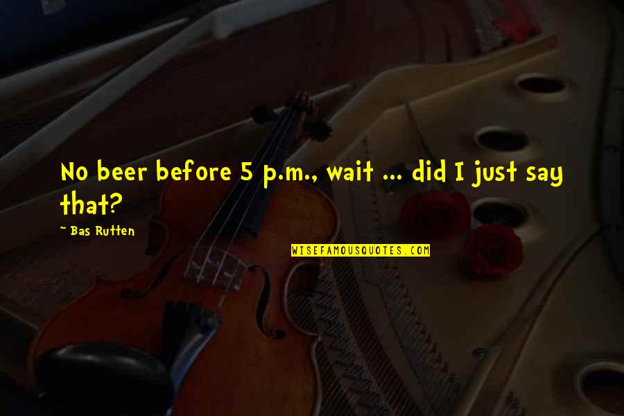 Just Wait Quotes By Bas Rutten: No beer before 5 p.m., wait ... did