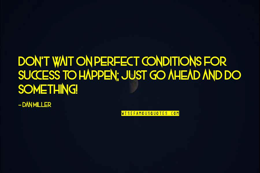 Just Wait Quotes By Dan Miller: Don't wait on perfect conditions for success to