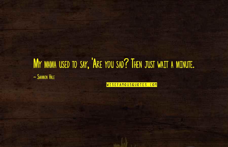 Just Wait Quotes By Shannon Hale: My mama used to say, 'Are you sad?