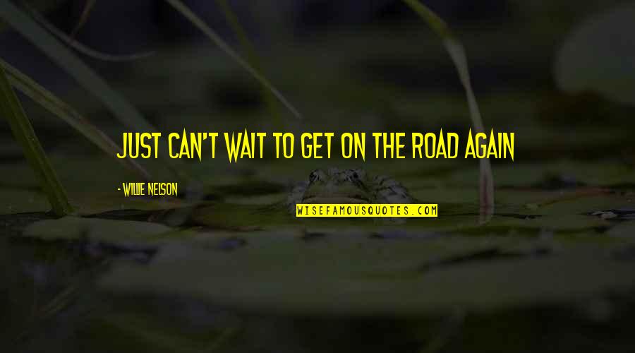Just Wait Quotes By Willie Nelson: Just can't wait to get on the road
