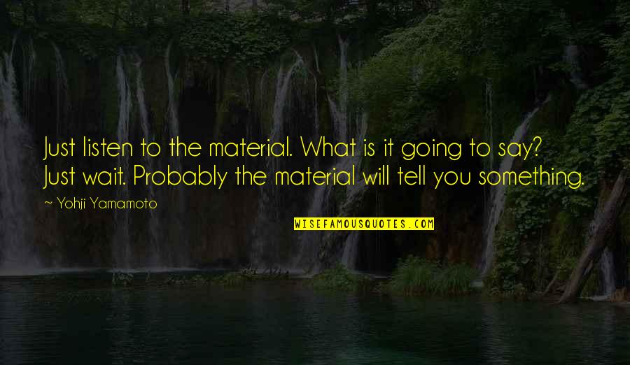 Just Wait Quotes By Yohji Yamamoto: Just listen to the material. What is it