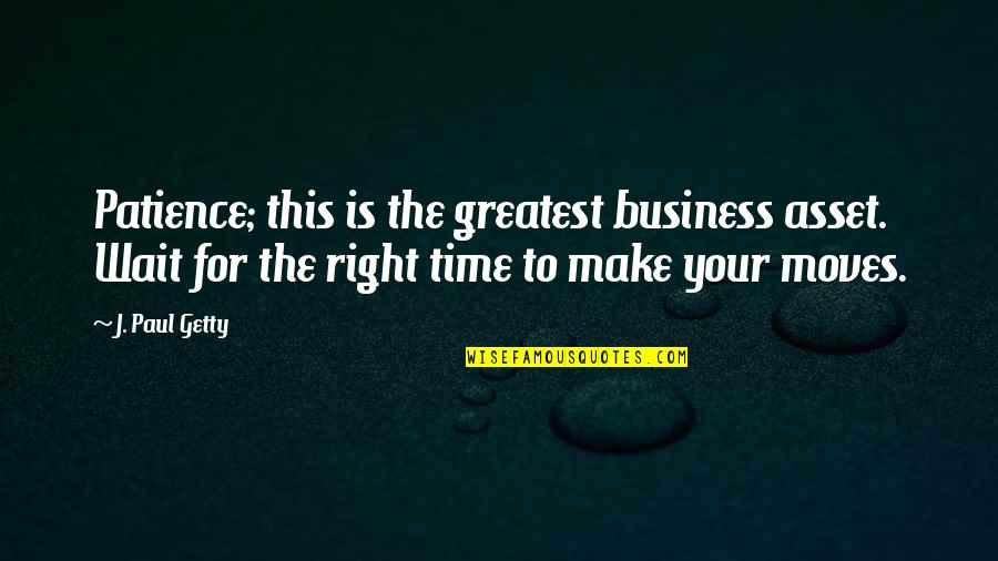 Just Waiting For The Right Time Quotes By J. Paul Getty: Patience; this is the greatest business asset. Wait