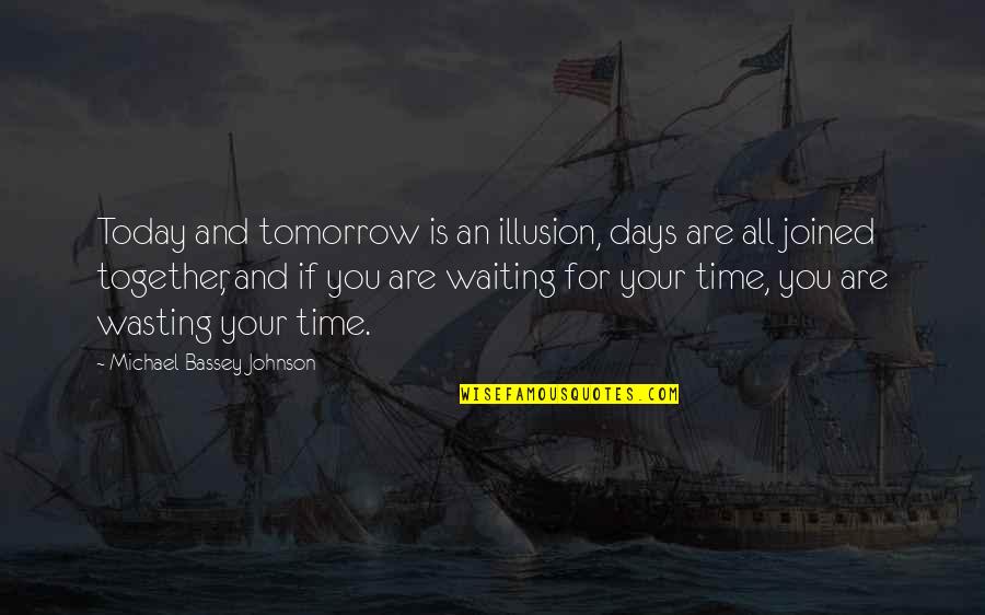 Just Waiting For The Right Time Quotes By Michael Bassey Johnson: Today and tomorrow is an illusion, days are